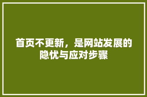 首页不更新，是网站发展的隐忧与应对步骤 首页不更新，是网站发展的隐忧与应对步骤 搜狗SEO
