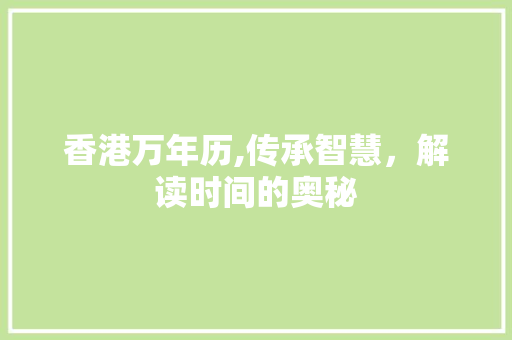 香港万年历,传承智慧，解读时间的奥秘 香港万年历,传承智慧，解读时间的奥秘 SEO关键词