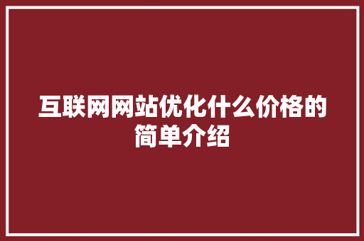 互联网网站优化什么价格的简单介绍 搜狗SEO 互联网网站优化什么价格的简单介绍 互联网网站优化什么价格的简单介绍 搜狗SEO