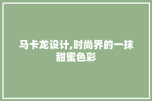 马卡龙设计,时尚界的一抹甜蜜色彩