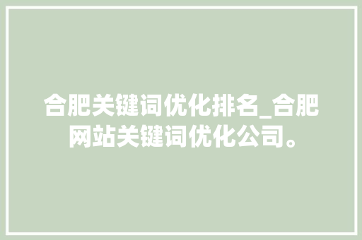 合肥关键词优化排名_合肥网站关键词优化公司。 合肥关键词优化排名_合肥网站关键词优化公司。 SEO关键词