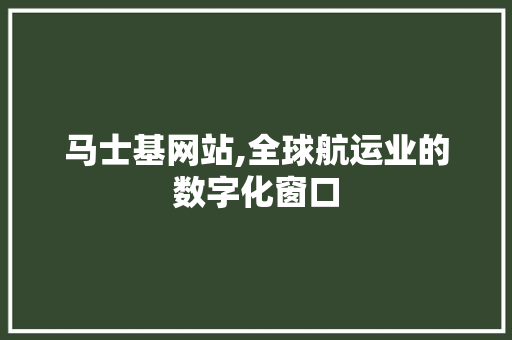 马士基网站,全球航运业的数字化窗口 马士基网站,全球航运业的数字化窗口 搜狗SEO