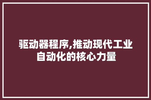 驱动器程序,推动现代工业自动化的核心力量 驱动器程序,推动现代工业自动化的核心力量 搜狗SEO