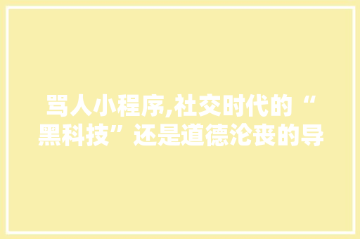 骂人小程序,社交时代的“黑科技”还是道德沦丧的导火索