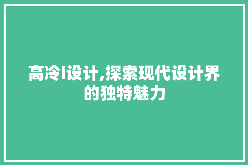 高冷i设计,探索现代设计界的独特魅力 高冷i设计,探索现代设计界的独特魅力 网站建设公司