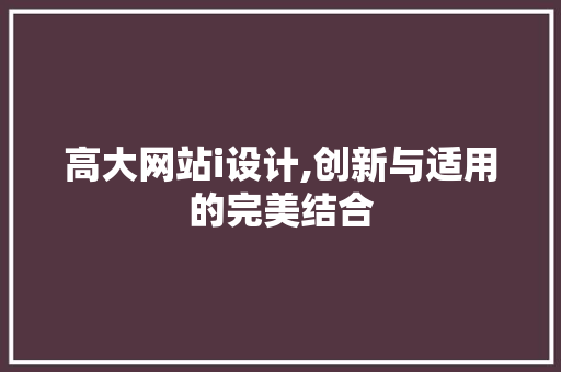 高大网站i设计,创新与适用的完美结合 高大网站i设计,创新与适用的完美结合 网站建设公司