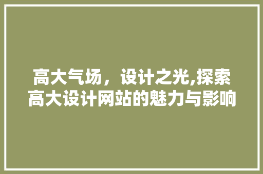 高大气场，设计之光,探索高大设计网站的魅力与影响