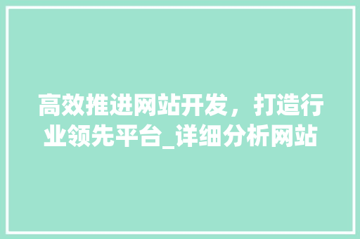 高效推进网站开发，打造行业领先平台_详细分析网站开发进度表 高效推进网站开发，打造行业领先平台_详细分析网站开发进度表 SEO关键词
