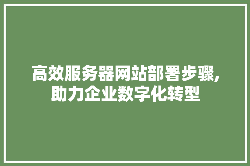 高效服务器网站部署步骤,助力企业数字化转型 高效服务器网站部署步骤,助力企业数字化转型 必应SEO