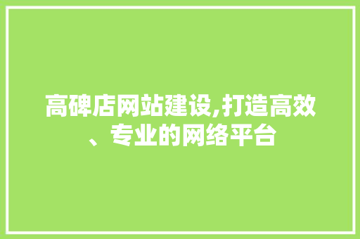 高碑店网站建设,打造高效、专业的网络平台