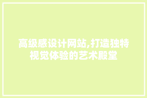 高级感设计网站,打造独特视觉体验的艺术殿堂