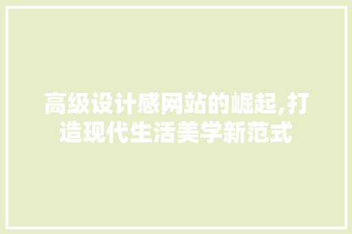 高级设计感网站的崛起,打造现代生活美学新范式