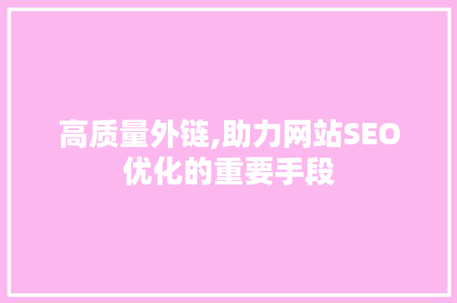 高质量外链,助力网站SEO优化的重要手段 高质量外链,助力网站SEO优化的重要手段 网站建设公司