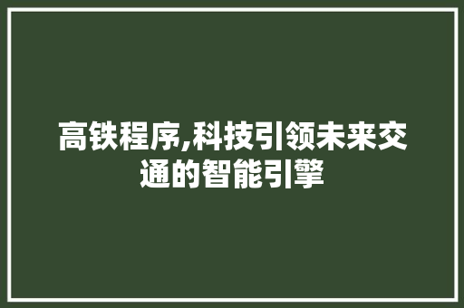 高铁程序,科技引领未来交通的智能引擎