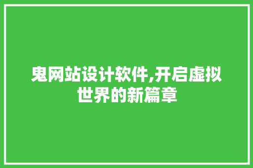 鬼网站设计软件,开启虚拟世界的新篇章 鬼网站设计软件,开启虚拟世界的新篇章 SEO关键词