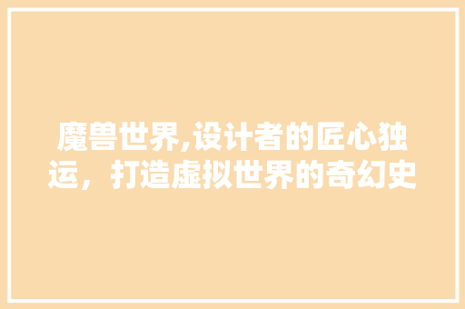 魔兽世界,设计者的匠心独运，打造虚拟世界的奇幻史诗