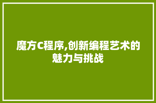 魔方C程序,创新编程艺术的魅力与挑战