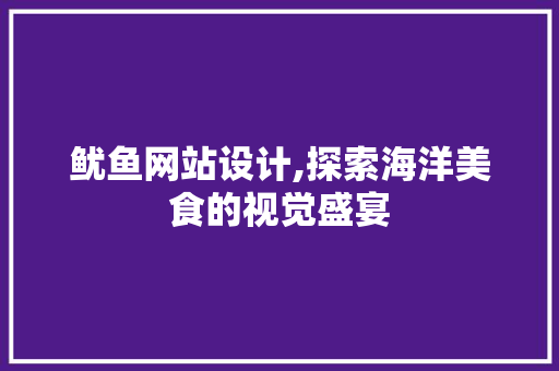 鱿鱼网站设计,探索海洋美食的视觉盛宴