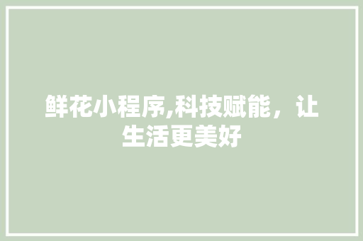 鲜花小程序,科技赋能，让生活更美好 鲜花小程序,科技赋能，让生活更美好 SEO关键词