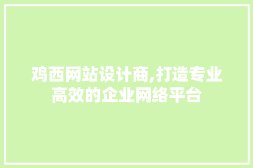 鸡西网站设计商,打造专业高效的企业网络平台 鸡西网站设计商,打造专业高效的企业网络平台 SEO关键词