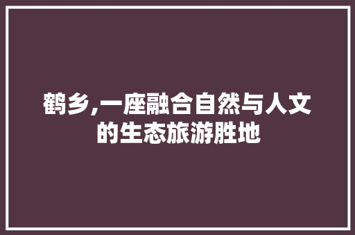 鹤乡,一座融合自然与人文的生态旅游胜地 鹤乡,一座融合自然与人文的生态旅游胜地 搜狗SEO