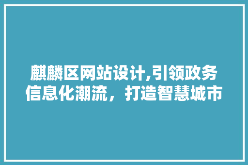 麒麟区网站设计,引领政务信息化潮流，打造智慧城市新篇章