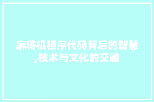 麻将机程序代码背后的智慧,技术与文化的交融