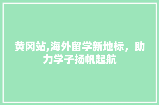 黄冈站,海外留学新地标，助力学子扬帆起航 黄冈站,海外留学新地标，助力学子扬帆起航 百度SEO