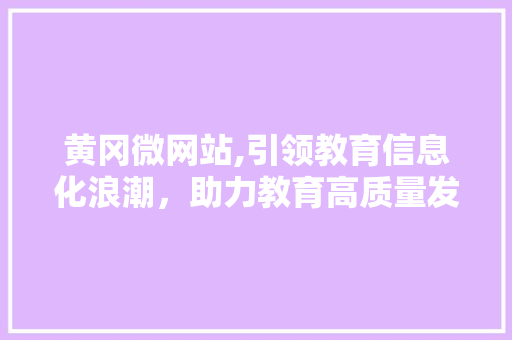 黄冈微网站,引领教育信息化浪潮,助力教育高质量发展 神马SEO 黄冈微网站,引领教育信息化浪潮,助力教育高质量发展 黄冈微网站,引领教育信息化浪潮,助力教育高质量发展 神马SEO