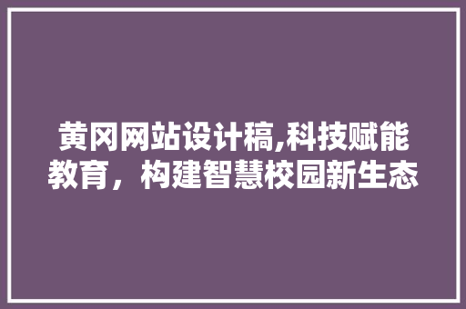 黄冈网站设计稿,科技赋能教育，构建智慧校园新生态 黄冈网站设计稿,科技赋能教育，构建智慧校园新生态 SEO关键词