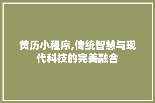 黄历小程序,传统智慧与现代科技的完美融合