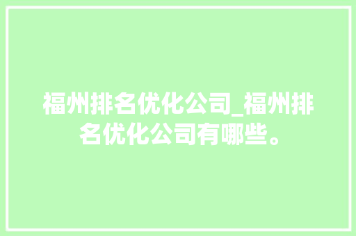 福州排名优化公司_福州排名优化公司有哪些。 福州排名优化公司_福州排名优化公司有哪些。 网站建设公司