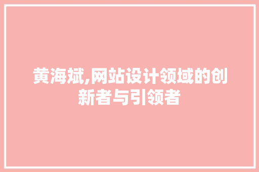 黄海斌,网站设计领域的创新者与引领者 黄海斌,网站设计领域的创新者与引领者 百度SEO