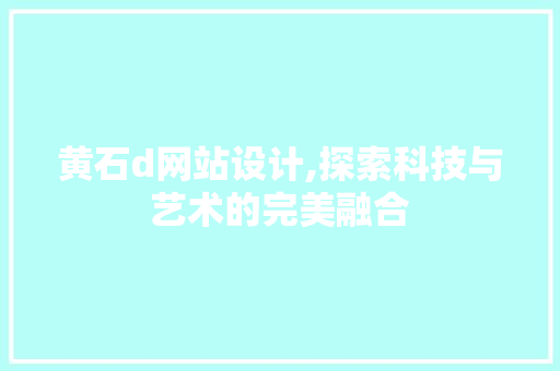 黄石d网站设计,探索科技与艺术的完美融合 黄石d网站设计,探索科技与艺术的完美融合 SEO关键词