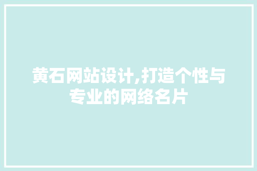 黄石网站设计,打造个性与专业的网络名片 黄石网站设计,打造个性与专业的网络名片 百度SEO