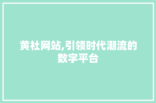 黄社网站,引领时代潮流的数字平台 黄社网站,引领时代潮流的数字平台 必应SEO
