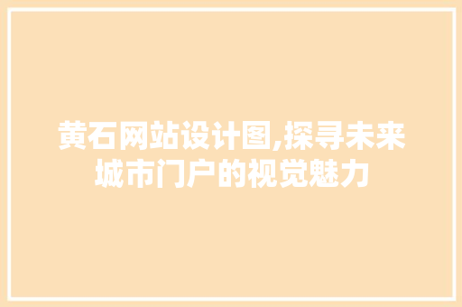 黄石网站设计图,探寻未来城市门户的视觉魅力 黄石网站设计图,探寻未来城市门户的视觉魅力 百度SEO