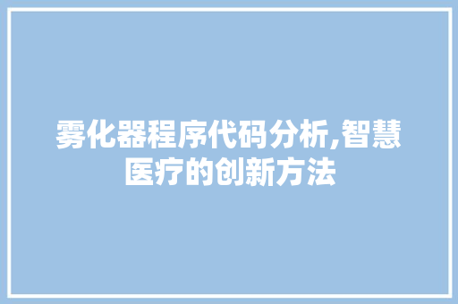 雾化器程序代码分析,智慧医疗的创新方法
