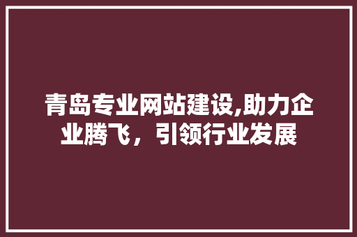 青岛专业网站建设,助力企业腾飞,引领行业发展 搜狗SEO 青岛专业网站建设,助力企业腾飞,引领行业发展 青岛专业网站建设,助力企业腾飞,引领行业发展 搜狗SEO