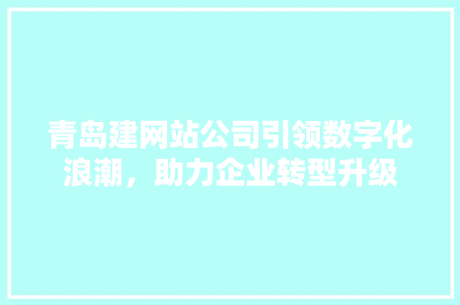 青岛建网站公司引领数字化浪潮,助力企业转型升级 必应SEO 青岛建网站公司引领数字化浪潮,助力企业转型升级 青岛建网站公司引领数字化浪潮,助力企业转型升级 必应SEO