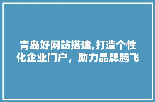 青岛好网站搭建,打造个性化企业门户，助力品牌腾飞 青岛好网站搭建,打造个性化企业门户，助力品牌腾飞 必应SEO