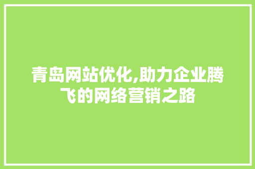 青岛网站优化,助力企业腾飞的网络营销之路 青岛网站优化,助力企业腾飞的网络营销之路 网站建设公司