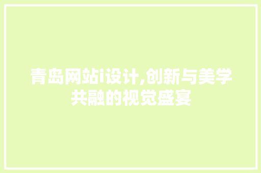 青岛网站i设计,创新与美学共融的视觉盛宴 青岛网站i设计,创新与美学共融的视觉盛宴 必应SEO
