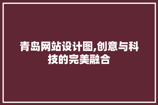 青岛网站设计图,创意与科技的完美融合 网站建设公司 青岛网站设计图,创意与科技的完美融合 青岛网站设计图,创意与科技的完美融合 网站建设公司