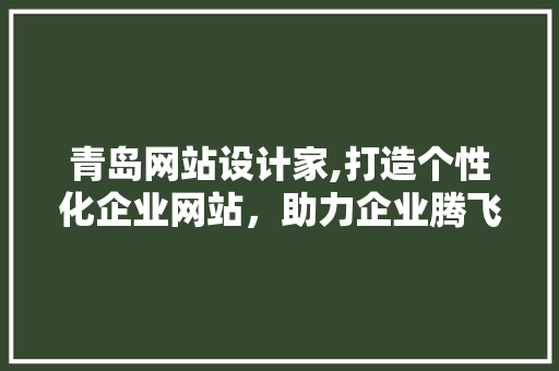 青岛网站设计家,打造个性化企业网站，助力企业腾飞 青岛网站设计家,打造个性化企业网站，助力企业腾飞 SEO关键词