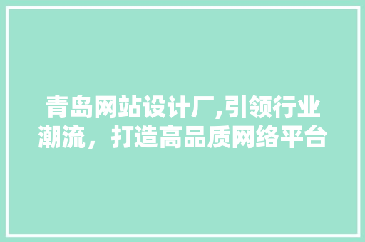 青岛网站设计厂,引领行业潮流，打造高品质网络平台 青岛网站设计厂,引领行业潮流，打造高品质网络平台 网站建设公司
