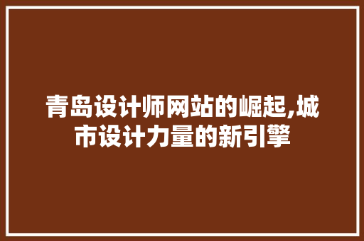 青岛设计师网站的崛起,城市设计力量的新引擎 青岛设计师网站的崛起,城市设计力量的新引擎 网站建设公司