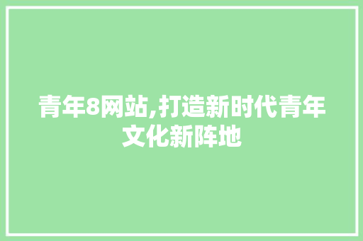 青年8网站,打造新时代青年文化新阵地 青年8网站,打造新时代青年文化新阵地 神马SEO