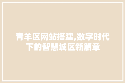 青羊区网站搭建,数字时代下的智慧城区新篇章