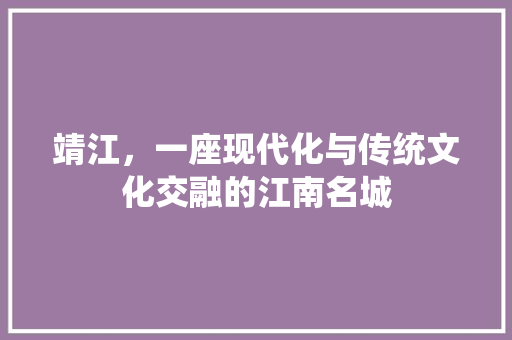 靖江，一座现代化与传统文化交融的江南名城
